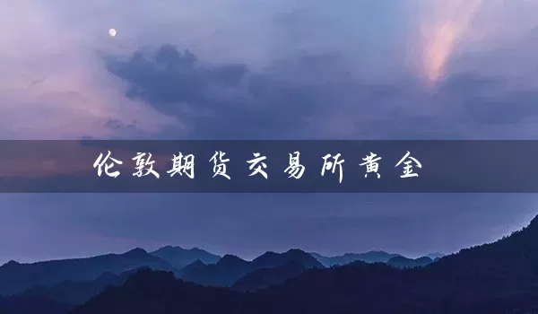 伦敦期货交易所黄金_https://www.wushaosheng.com_苹果期货_第1张