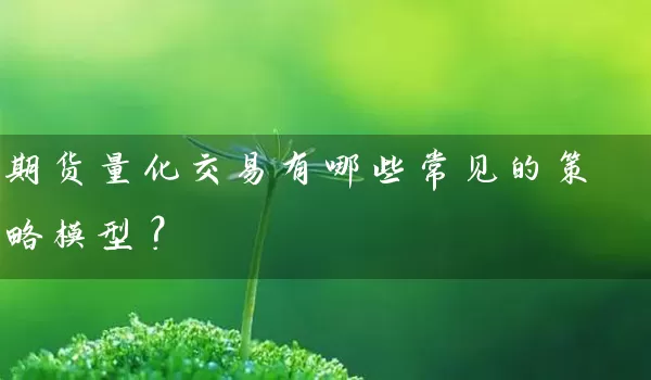 期货量化交易有哪些常见的策略模型？_https://www.wushaosheng.com_期货开户_第1张