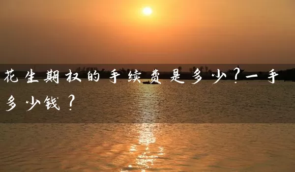 花生期权的手续费是多少？一手多少钱？_https://www.wushaosheng.com_花生期货_第1张