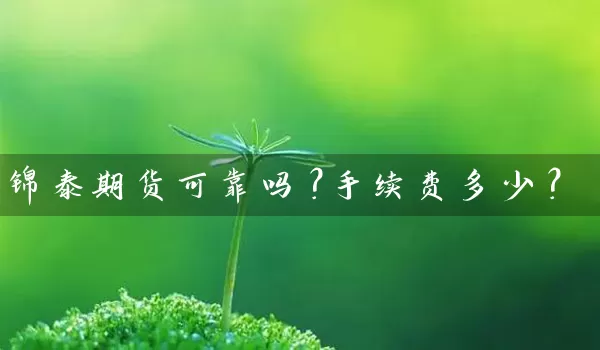 锦泰期货可靠吗？手续费多少？_https://www.wushaosheng.com_苹果期货_第1张