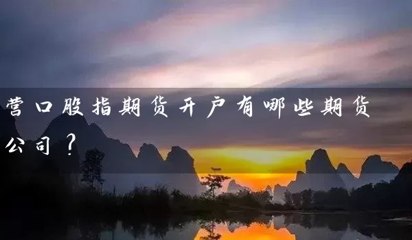 营口股指期货开户有哪些期货公司？_https://www.wushaosheng.com_花生期货_第1张