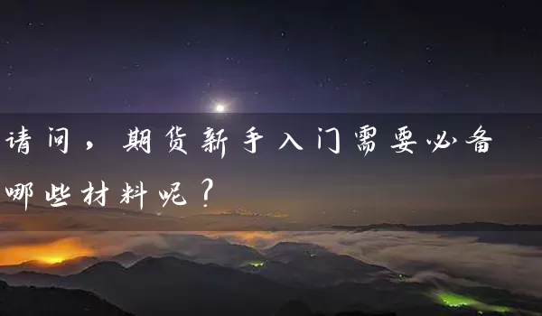 请问，期货新手入门需要必备哪些材料呢？_https://www.wushaosheng.com_豆粕期货_第1张