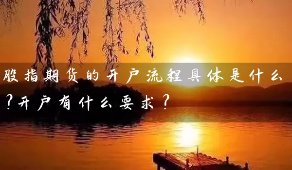 股指期货的开户流程具体是什么？开户有什么要求？_https://www.wushaosheng.com_生猪期货_第1张