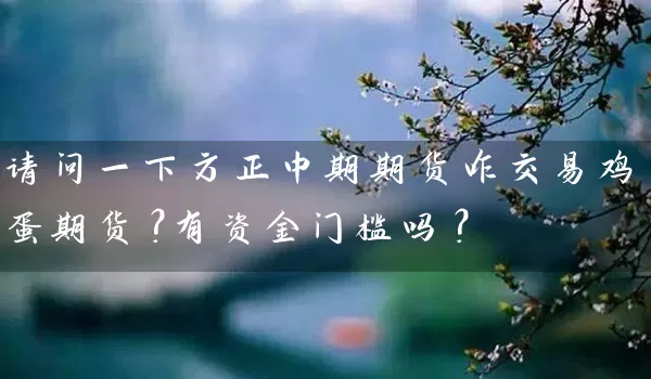 请问一下方正中期期货咋交易鸡蛋期货？有资金门槛吗？_https://www.wushaosheng.com_花生期货_第1张