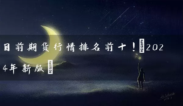 目前期货行情排名前十！(2024年新版)_https://www.wushaosheng.com_苹果期货_第1张