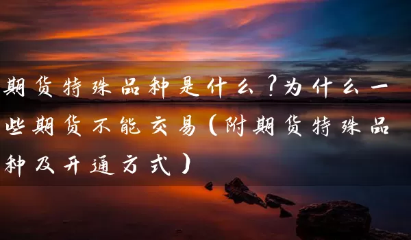 期货特殊品种是什么？为什么一些期货不能交易（附期货特殊品种及开通方式）_https://www.wushaosheng.com_豆粕期货_第1张