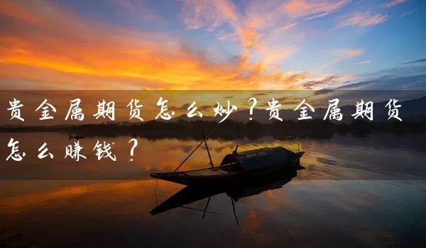 贵金属期货怎么炒？贵金属期货怎么赚钱？_https://www.wushaosheng.com_花生期货_第1张