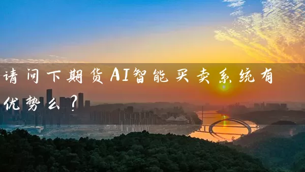 请问下期货AI智能买卖系统有优势么？_https://www.wushaosheng.com_期货开户_第1张