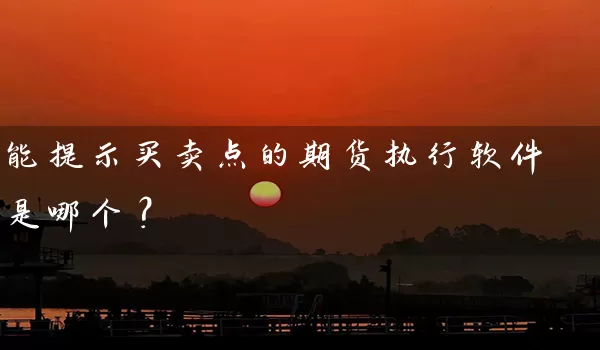 能提示买卖点的期货执行软件是哪个？_https://www.wushaosheng.com_期货直播间_第1张