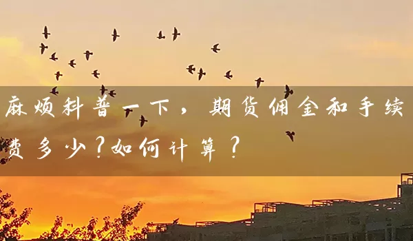 麻烦科普一下，期货佣金和手续费多少？如何计算？_https://www.wushaosheng.com_豆粕期货_第1张