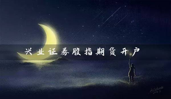 兴业证券股指期货开户_https://www.wushaosheng.com_苹果期货_第1张