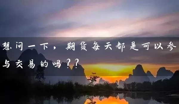 想问一下，期货每天都是可以参与交易的吗？？_https://www.wushaosheng.com_苹果期货_第1张