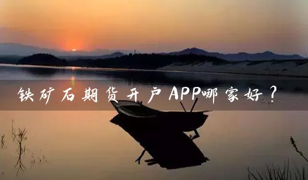 铁矿石期货开户APP哪家好？_https://www.wushaosheng.com_豆粕期货_第1张