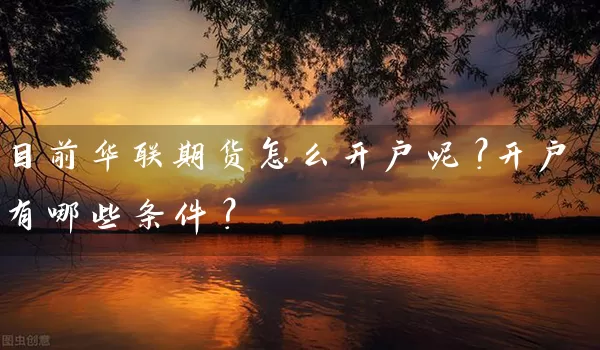 目前华联期货怎么开户呢？开户有哪些条件？_https://www.wushaosheng.com_生猪期货_第1张