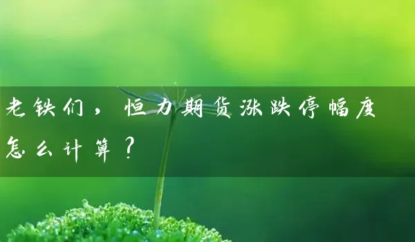 老铁们，恒力期货涨跌停幅度怎么计算？_https://www.wushaosheng.com_生猪期货_第1张