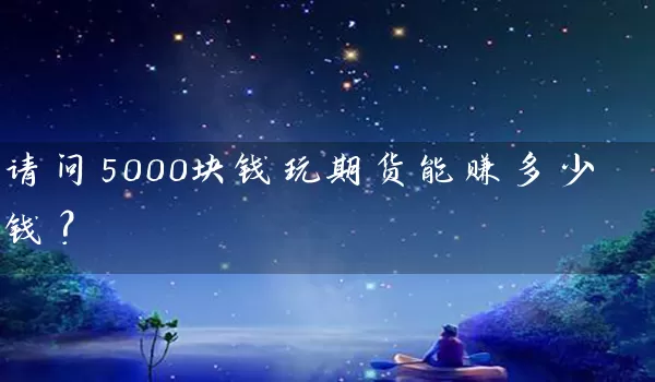 请问5000块钱玩期货能赚多少钱？_https://www.wushaosheng.com_豆粕期货_第1张