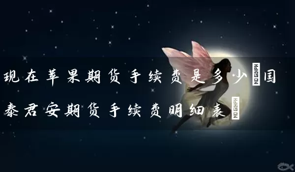 现在苹果期货手续费是多少(国泰君安期货手续费明细表)_https://www.wushaosheng.com_生猪期货_第1张