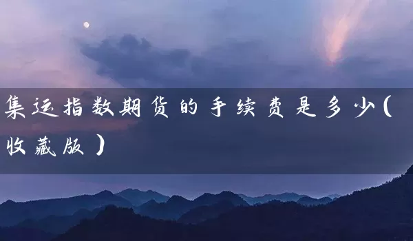 集运指数期货的手续费是多少（收藏版）_https://www.wushaosheng.com_花生期货_第1张