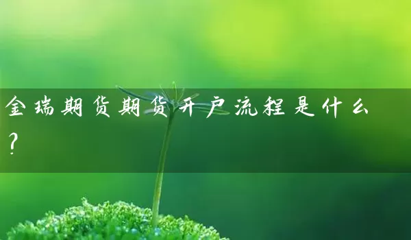 金瑞期货期货开户流程是什么？_https://www.wushaosheng.com_苹果期货_第1张