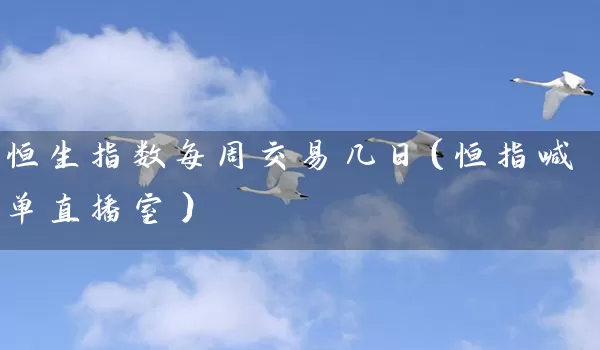 恒生指数每周交易几日（恒指喊单直播室）_https://www.wushaosheng.com_豆粕期货_第1张