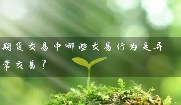 期货交易中哪些交易行为是异常交易？_https://www.wushaosheng.com_苹果期货_第1张