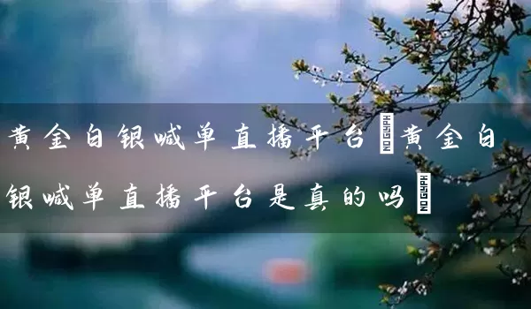 黄金白银喊单直播平台(黄金白银喊单直播平台是真的吗)_https://www.wushaosheng.com_花生期货_第1张