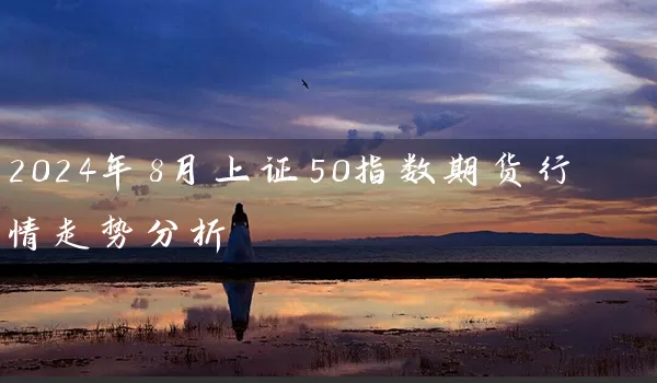 2024年8月上证50指数期货行情走势分析_https://www.wushaosheng.com_期货直播间_第1张