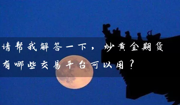 请帮我解答一下，炒黄金期货有哪些交易平台可以用？_https://www.wushaosheng.com_生猪期货_第1张