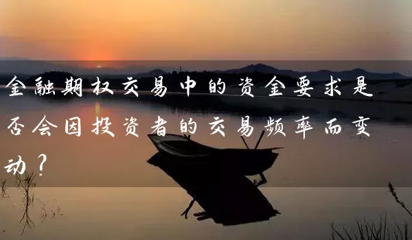 金融期权交易中的资金要求是否会因投资者的交易频率而变动？_https://www.wushaosheng.com_苹果期货_第1张