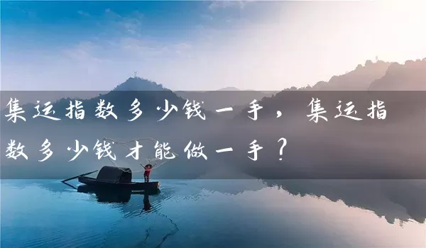 集运指数多少钱一手，集运指数多少钱才能做一手？_https://www.wushaosheng.com_苹果期货_第1张