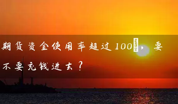 期货资金使用率超过100%，要不要充钱进去？_https://www.wushaosheng.com_期货开户_第1张