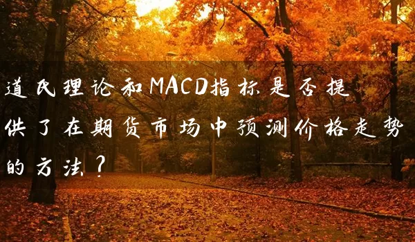 道氏理论和MACD指标是否提供了在期货市场中预测价格走势的方法？_https://www.wushaosheng.com_生猪期货_第1张