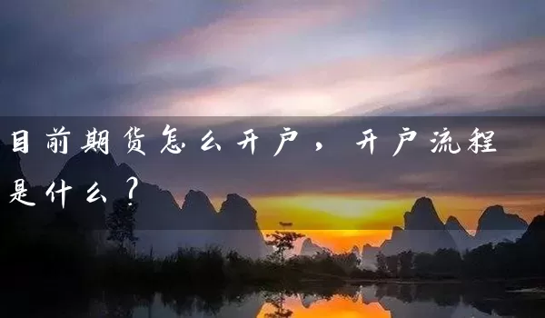 目前期货怎么开户，开户流程是什么？_https://www.wushaosheng.com_豆粕期货_第1张