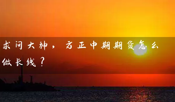 求问大神，方正中期期货怎么做长线？_https://www.wushaosheng.com_生猪期货_第1张