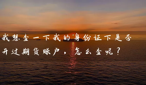 我想查一下我的身份证下是否开过期货账户，怎么查呢？_https://www.wushaosheng.com_生猪期货_第1张