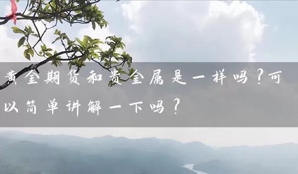 黄金期货和贵金属是一样吗？可以简单讲解一下吗？_https://www.wushaosheng.com_生猪期货_第1张