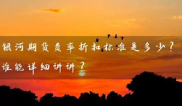 银河期货费率折扣标准是多少？谁能详细讲讲？_https://www.wushaosheng.com_期货开户_第1张