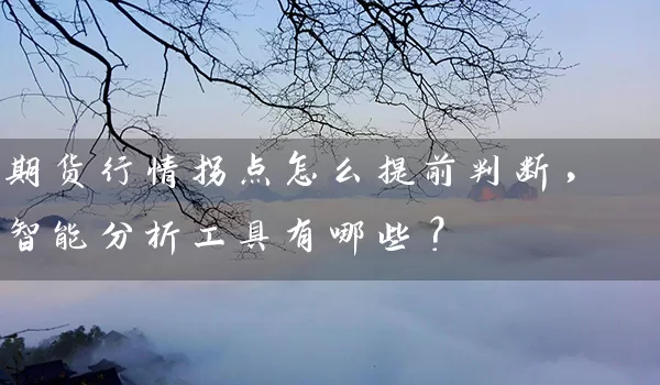 期货行情拐点怎么提前判断，智能分析工具有哪些？_https://www.wushaosheng.com_期货直播间_第1张