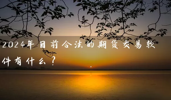 2024年目前合法的期货交易软件有什么？_https://www.wushaosheng.com_生猪期货_第1张