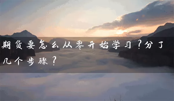 期货要怎么从零开始学习？分了几个步骤？_https://www.wushaosheng.com_苹果期货_第1张