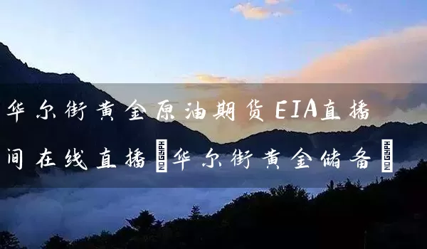 华尔街黄金原油期货EIA直播间在线直播(华尔街黄金储备)_https://www.wushaosheng.com_苹果期货_第1张