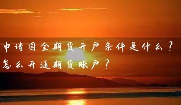 申请国金期货开户条件是什么？怎么开通期货账户？_https://www.wushaosheng.com_苹果期货_第1张