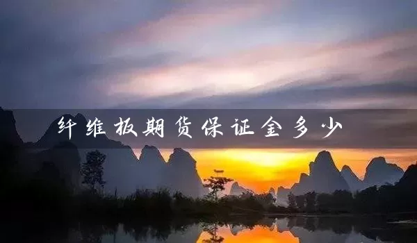 纤维板期货保证金多少_https://www.wushaosheng.com_期货直播间_第1张