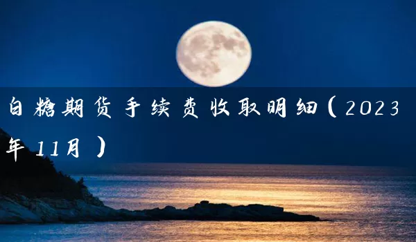 白糖期货手续费收取明细（2023年11月）_https://www.wushaosheng.com_期货直播间_第1张