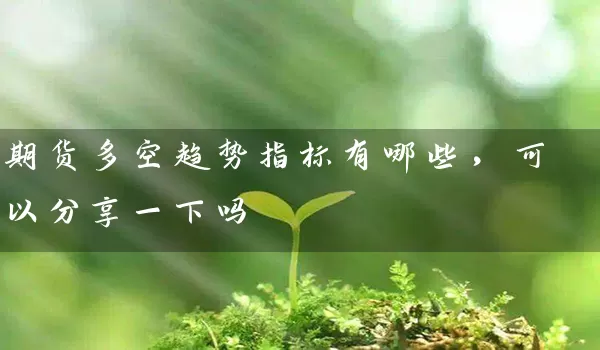 期货多空趋势指标有哪些，可以分享一下吗_https://www.wushaosheng.com_豆粕期货_第1张