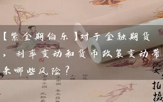 【紫金期伯乐】对于金融期货，利率变动和货币政策变动带来哪些风险？_https://www.wushaosheng.com_花生期货_第1张