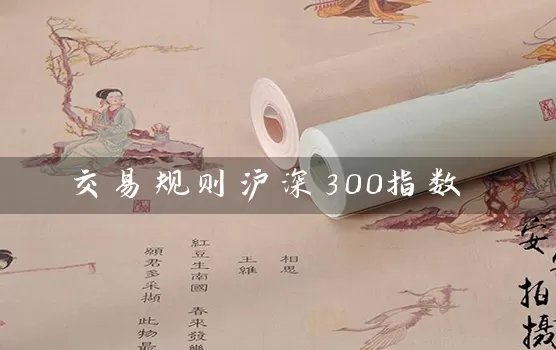 交易规则沪深300指数_https://www.wushaosheng.com_豆粕期货_第1张