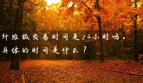 纤维板交易时间是24小时吗，具体的时间是什么？_https://www.wushaosheng.com_豆粕期货_第1张