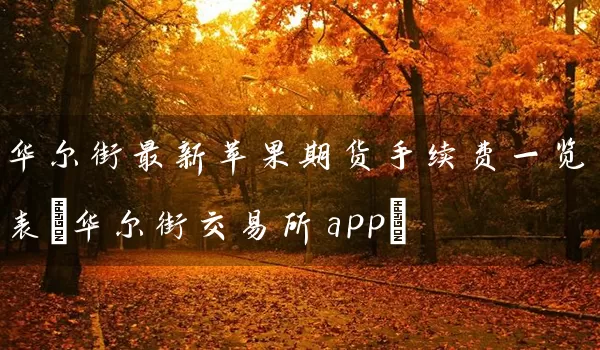 华尔街最新苹果期货手续费一览表(华尔街交易所app)_https://www.wushaosheng.com_豆粕期货_第1张