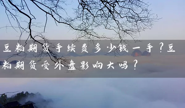 豆粕期货手续费多少钱一手？豆粕期货受外盘影响大吗？_https://www.wushaosheng.com_生猪期货_第1张